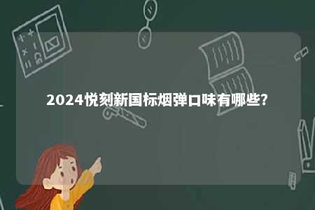 2024悦刻新国标烟弹口味有哪些
？ 